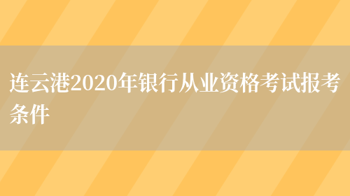 连云港2020年银行从业资格考试报考条件(图1)