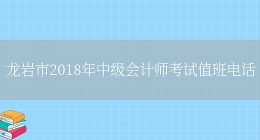 龙岩市2018年中级会计师考试值班电话(图1)