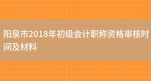 阳泉市2018年初级会计职称资格审核时间及材料(图1)