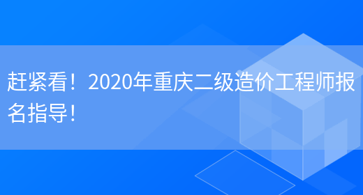 赶紧看！2020年重庆二级造价工程师报名指导！(图1)