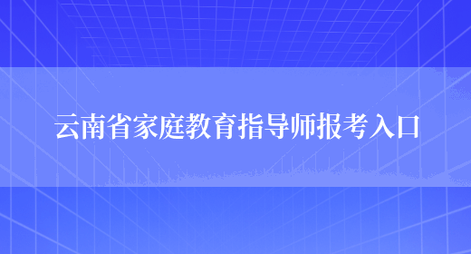 云南省家庭教育指导师报考入口(图1)