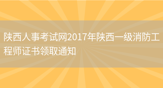 陕西人事考试网2017年陕西一级消防工程师证书领取通知(图1)