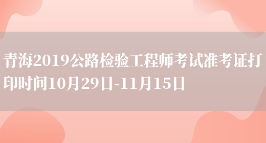 青海2019公路检验工程师考试准考证打印时间10月29日-11月15日(图1)