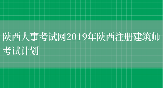 陕西人事考试网2019年陕西注册建筑师考试计划(图1)
