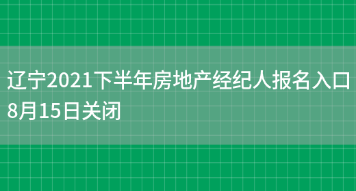 辽宁2021下半年房地产经纪人报名入口8月15日关闭(图1)