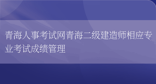 青海人事考试网青海二级建造师相应专业考试成绩管理(图1)