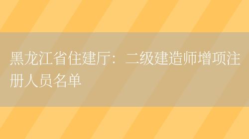 黑龙江省住建厅：二级建造师增项注册人员名单(图1)