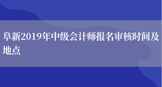 阜新2019年中级会计师报名审核时间及地点(图1)