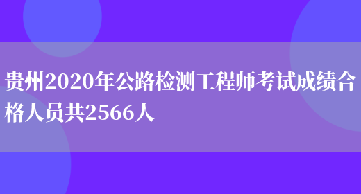 贵州2020年公路检测工程师考试成绩合格人员共2566人(图1)