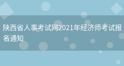 陕西省人事考试网2021年经济师考试报名通知(图1)