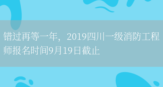错过再等一年，2019四川一级消防工程师报名时间9月19日截止(图1)