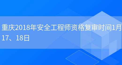 重庆2018年安全工程师资格复审时间1月17、18日(图1)