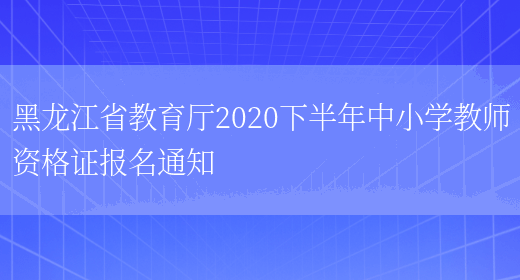 黑龙江省教育厅2020下半年中小学教师资格证报名通知(图1)