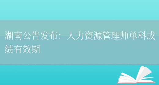 湖南公告发布：人力资源管理师单科成绩有效期