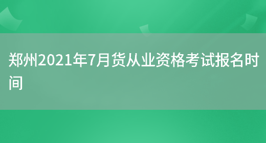 郑州2021年7月货从业资格考试报名时间(图1)