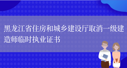 黑龙江省住房和城乡建设厅取消一级建造师临时执业证书(图1)