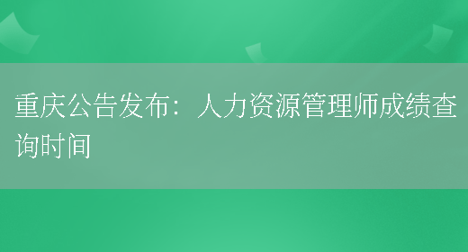 重庆公告发布：人力资源管理师成绩查询时间(图1)