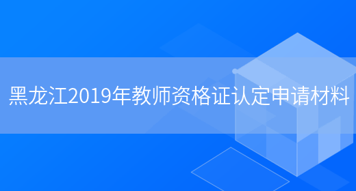 黑龙江2019年教师资格证认定申请材料(图1)