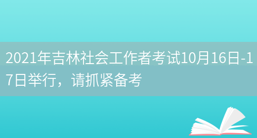 2021年吉林社会工作者考试10月16日-17日举行，请抓紧备考(图1)