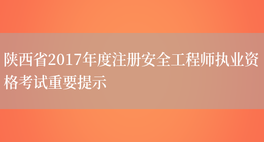 陕西省2017年度注册安全工程师执业资格考试重要提示(图1)