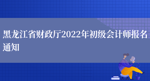 黑龙江省财政厅2022年初级会计师报名通知(图1)