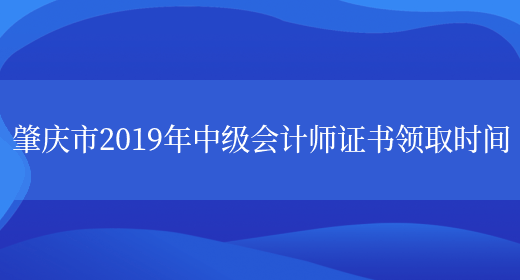肇庆市2019年中级会计师证书领取时间(图1)