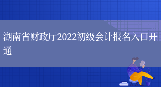 湖南省财政厅2022初级会计报名入口开通(图1)
