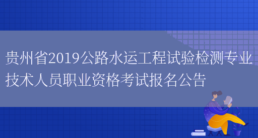 贵州省2019公路水运工程试验检测专业技术人员职业资格考试报名公告(图1)