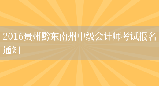 2016贵州黔东南州中级会计师考试报名通知(图1)
