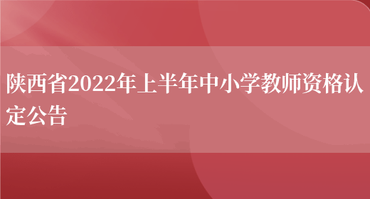 陕西省2022年上半年中小学教师资格认定公告(图1)