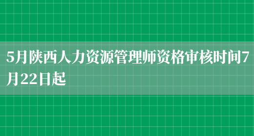 5月陕西人力资源管理师资格审核时间7月22日起(图1)