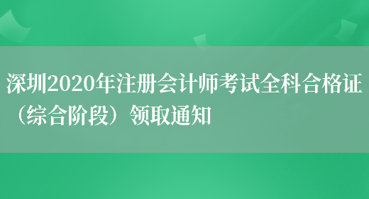 深圳2020年注册会计师考试全科合格证（综合阶段）领取通知(图1)