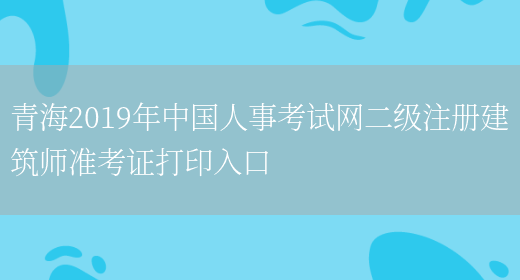 青海2019年中国人事考试网二级注册建筑师准考证打印入口(图1)