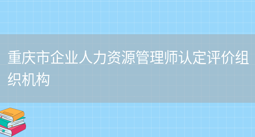 重庆市企业人力资源管理师认定评价组织机构(图1)