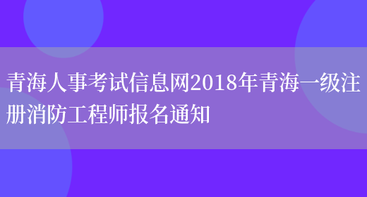 青海人事考试信息网2018年青海一级注册消防工程师报名通知(图1)