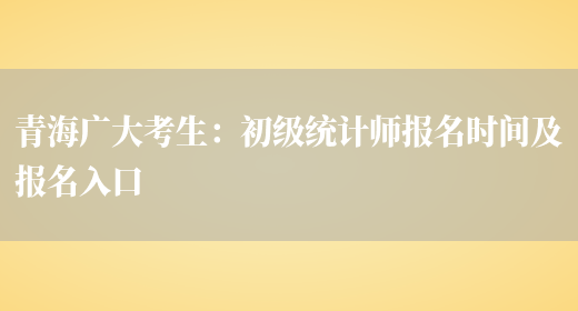青海广大考生：初级统计师报名时间及报名入口(图1)
