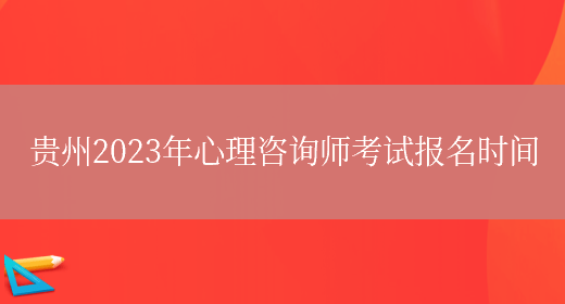 贵州2023年心理咨询师考试报名时间(图1)