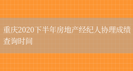 重庆2020下半年房地产经纪人协理成绩查询时间(图1)
