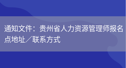 通知文件：贵州省人力资源管理师报名点地址／联系方式(图1)