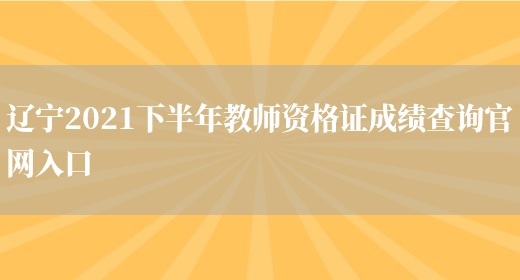 辽宁2021下半年教师资格证成绩查询官网入口(图1)