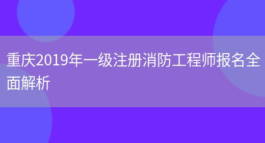 重庆2019年一级注册消防工程师报名全面解析(图1)