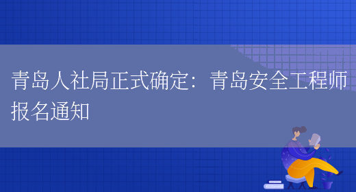 青岛人社局正式确定：青岛安全工程师报名通知(图1)