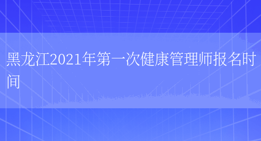 黑龙江2021年第一次健康管理师报名时间(图1)