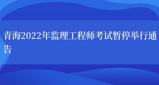 青海2022年监理工程师考试暂停举行通告(图1)