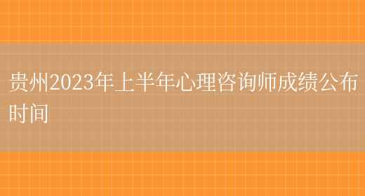 贵州2023年上半年心理咨询师成绩公布时间(图1)