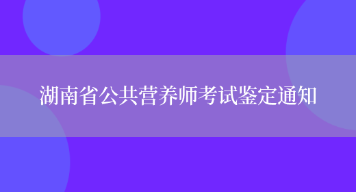湖南省公共营养师考试鉴定通知(图1)