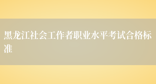 黑龙江社会工作者职业水平考试合格标准(图1)