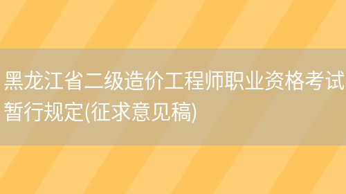 黑龙江省二级造价工程师职业资格考试暂行规定(征求意见稿)(图1)