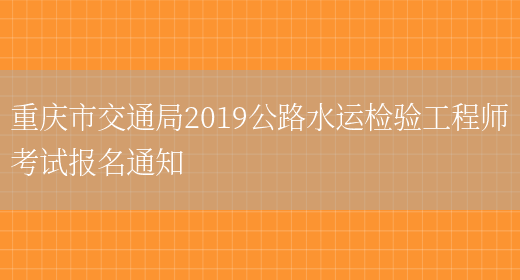 重庆市交通局2019公路水运检验工程师考试报名通知(图1)