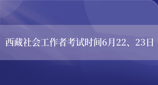 西藏社会工作者考试时间6月22、23日(图1)